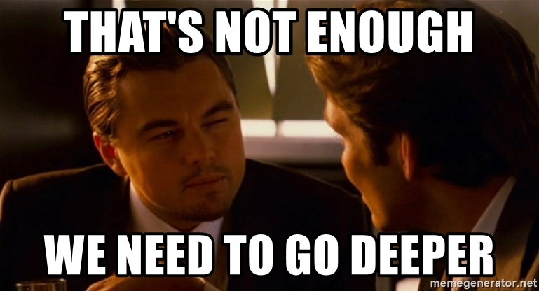 thats-not-enough-we-need-to-go-deeper.jpg