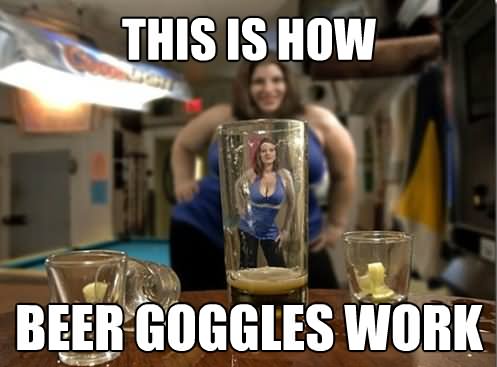 This-Is-How-Beer-Goggles-Work-Funny-Beer-Meme-Photo.jpg This-Is-How-Beer-Goggles-Work-Funny-Beer-Meme-Photo.jpg